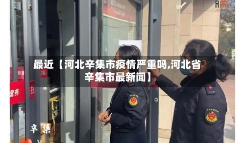 最近【河北辛集市疫情严重吗,河北省辛集市最新闻】-第2张图片