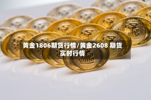 黄金1806期货行情/黄金2608 期货实时行情-第2张图片