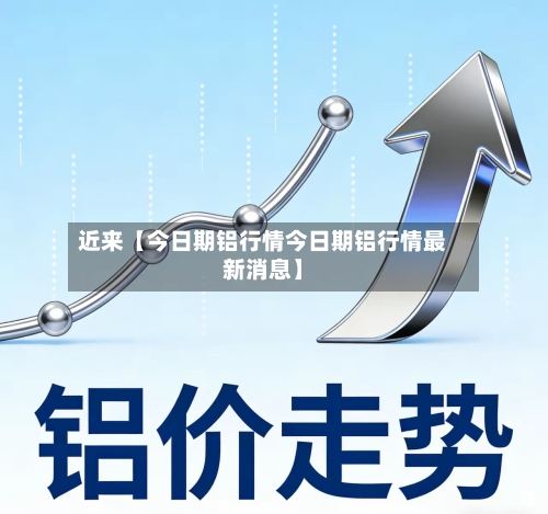 近来【今日期铝行情今日期铝行情最新消息】
