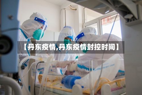 【丹东疫情,丹东疫情封控时间】-第3张图片