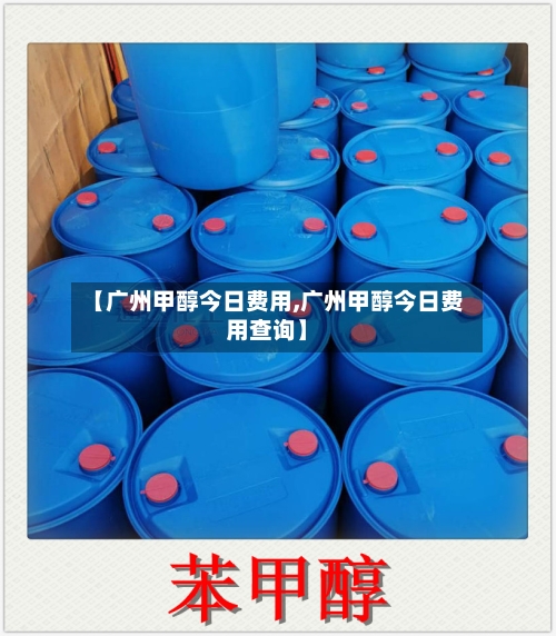 【广州甲醇今日费用,广州甲醇今日费用查询】-第2张图片
