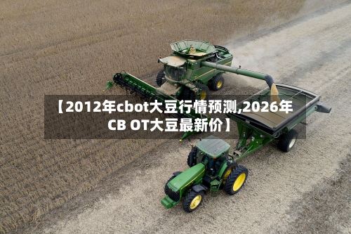 【2012年cbot大豆行情预测,2026年CB OT大豆最新价】