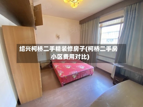 绍兴柯桥二手精装修房子(柯桥二手房小区费用对比)