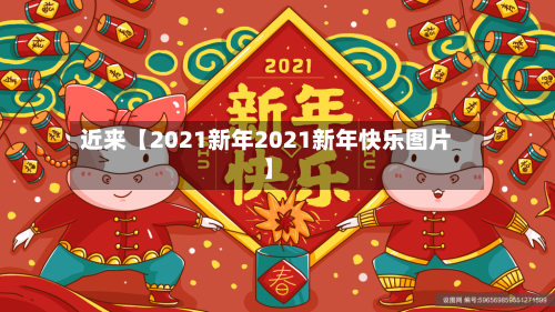近来【2021新年2021新年快乐图片】
