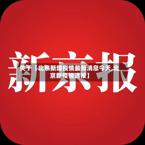 关于【北京新增疫情最新消息今天,北京新疫情通报】