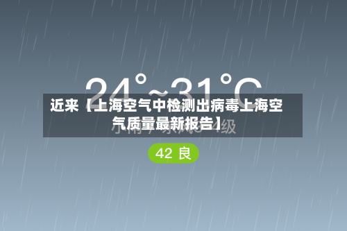 近来【上海空气中检测出病毒上海空气质量最新报告】