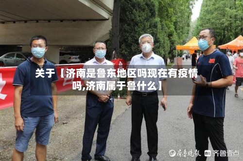 关于【济南是鲁东地区吗现在有疫情吗,济南属于鲁什么】