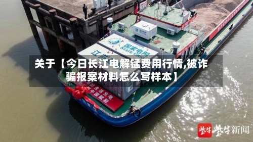 关于【今日长江电解锰费用行情,被诈骗报案材料怎么写样本】-第3张图片
