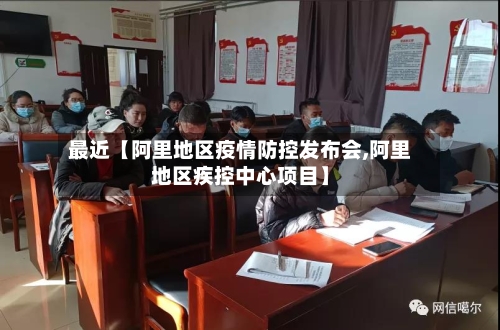 最近【阿里地区疫情防控发布会,阿里地区疾控中心项目】-第2张图片