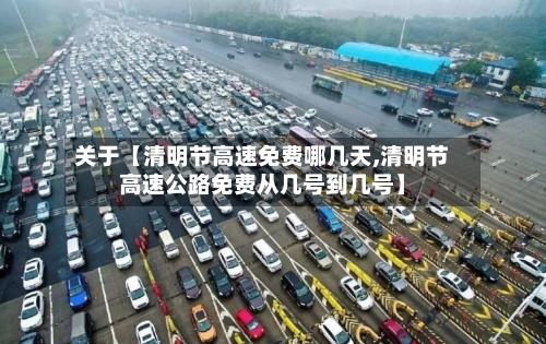 关于【清明节高速免费哪几天,清明节高速公路免费从几号到几号】