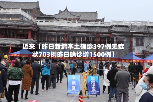近来【昨日新增本土确诊397例无症状703例昨日确诊增1500例】-第2张图片