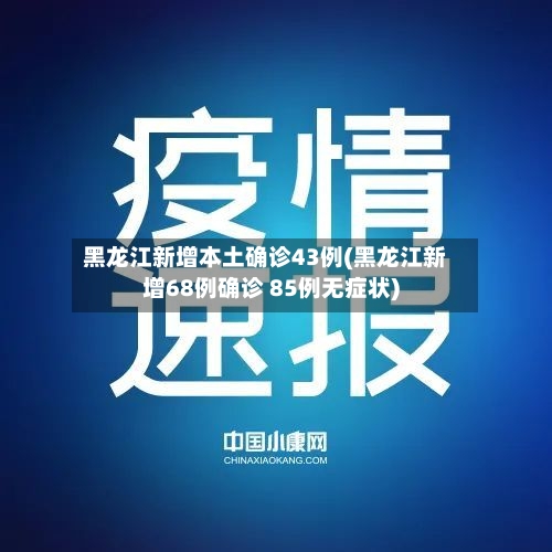 黑龙江新增本土确诊43例(黑龙江新增68例确诊 85例无症状)-第3张图片
