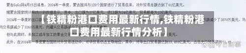 【铁精粉港口费用最新行情,铁精粉港口费用最新行情分析】-第2张图片