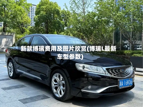 新款博瑞费用及图片欣赏(博瑞L最新车型参数)