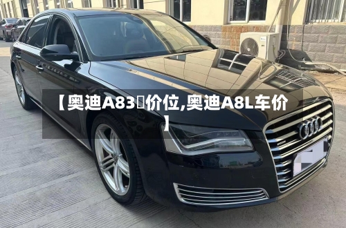 【奥迪A83丅价位,奥迪A8L车价】-第3张图片