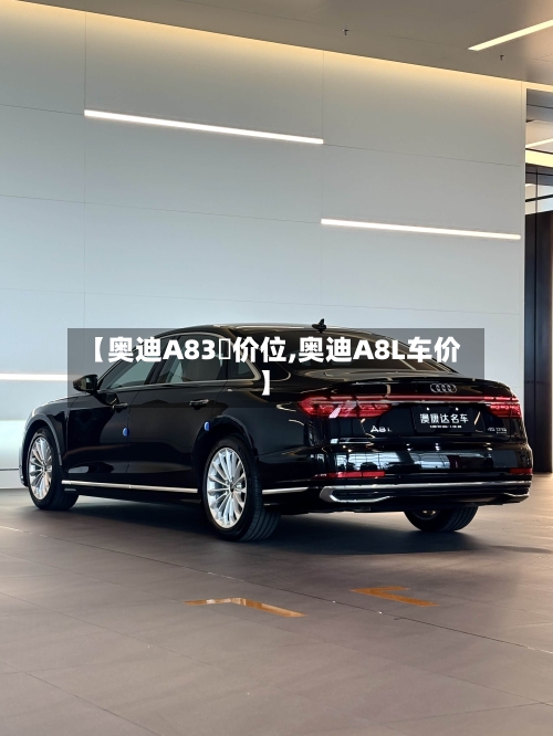【奥迪A83丅价位,奥迪A8L车价】