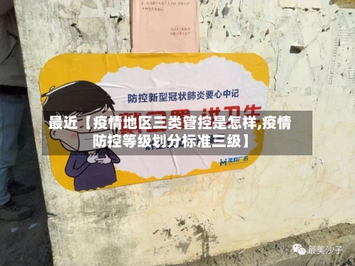 最近【疫情地区三类管控是怎样,疫情防控等级划分标准三级】