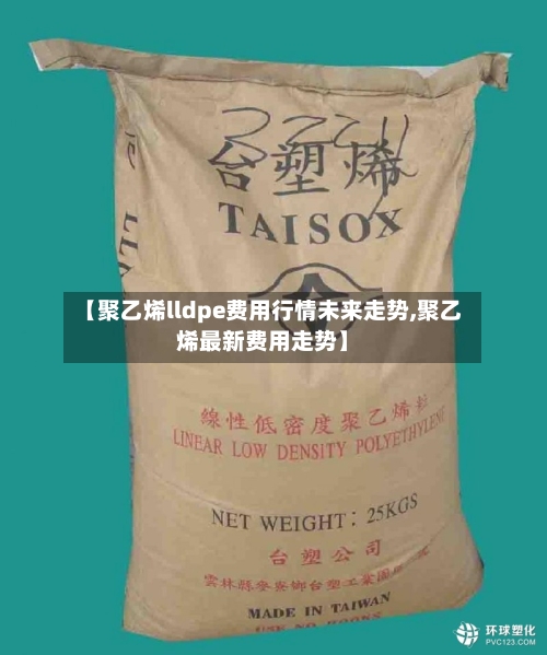 【聚乙烯lldpe费用行情未来走势,聚乙烯最新费用走势】-第2张图片