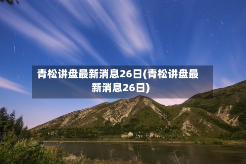 青松讲盘最新消息26日(青松讲盘最新消息26日)-第3张图片