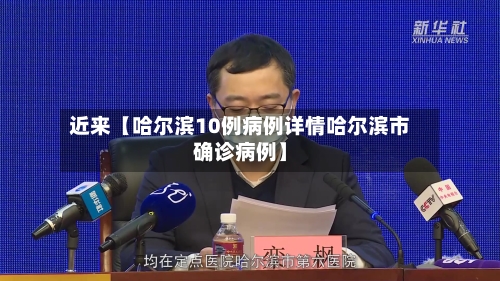 近来【哈尔滨10例病例详情哈尔滨市确诊病例】