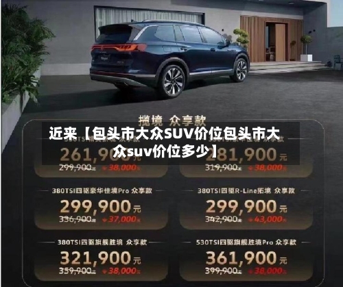 近来【包头市大众SUV价位包头市大众suv价位多少】