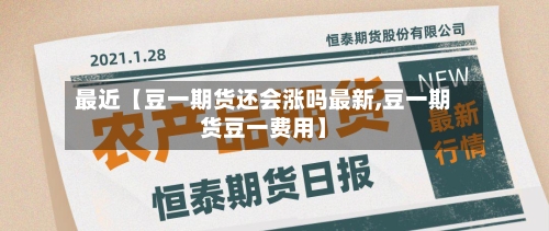 最近【豆一期货还会涨吗最新,豆一期货豆一费用】-第2张图片
