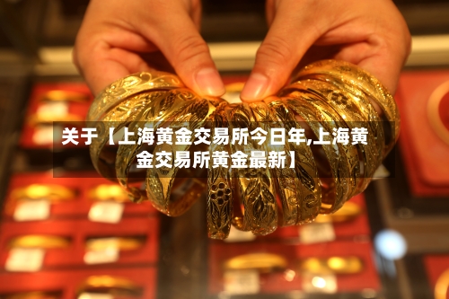 关于【上海黄金交易所今日年,上海黄金交易所黄金最新】-第2张图片