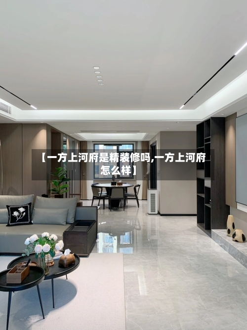 【一方上河府是精装修吗,一方上河府怎么样】
