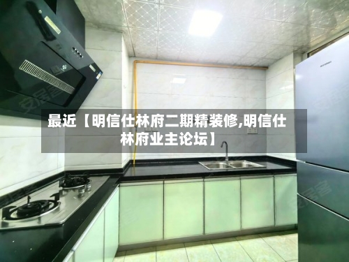最近【明信仕林府二期精装修,明信仕林府业主论坛】-第2张图片