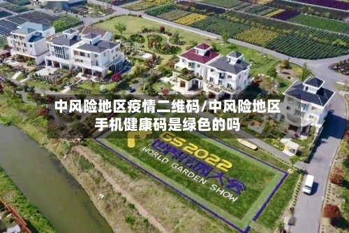 中风险地区疫情二维码/中风险地区手机健康码是绿色的吗