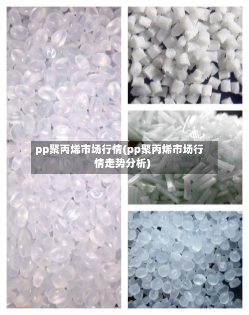 pp聚丙烯市场行情(pp聚丙烯市场行情走势分析)