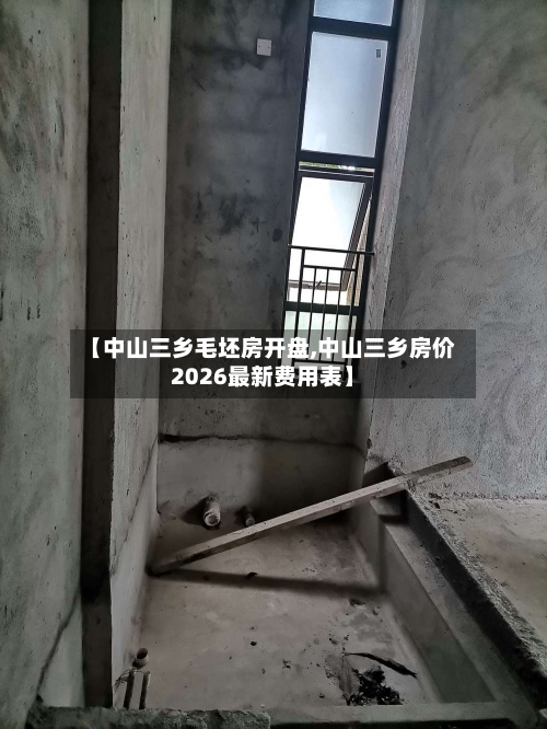【中山三乡毛坯房开盘,中山三乡房价2026最新费用表】