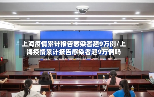 上海疫情累计报告感染者超9万例/上海疫情累计报告感染者超9万例吗