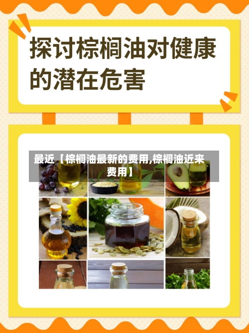 最近【棕榈油最新的费用,棕榈油近来费用】