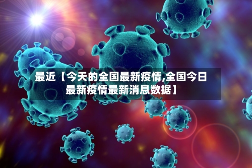 最近【今天的全国最新疫情,全国今日最新疫情最新消息数据】