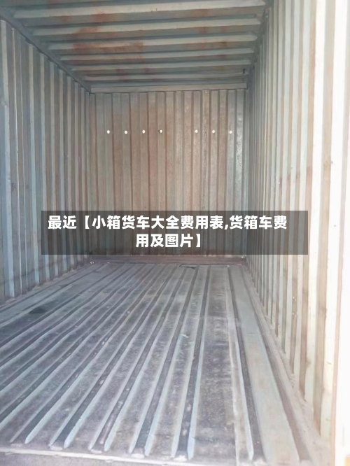 最近【小箱货车大全费用表,货箱车费用及图片】-第2张图片