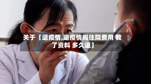 关于【退疫情,退疫情间住院费用 教了资料 多久退】