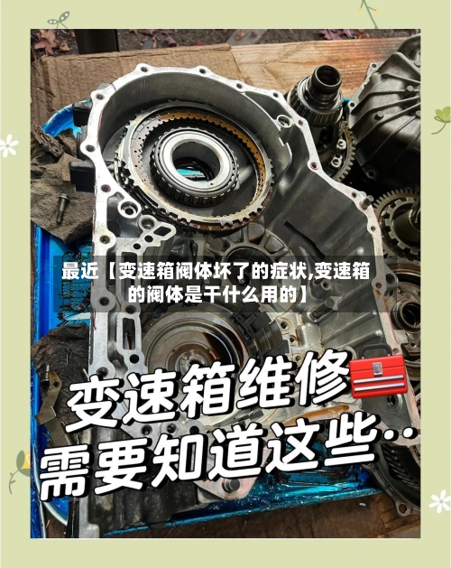 最近【变速箱阀体坏了的症状,变速箱的阀体是干什么用的】-第2张图片