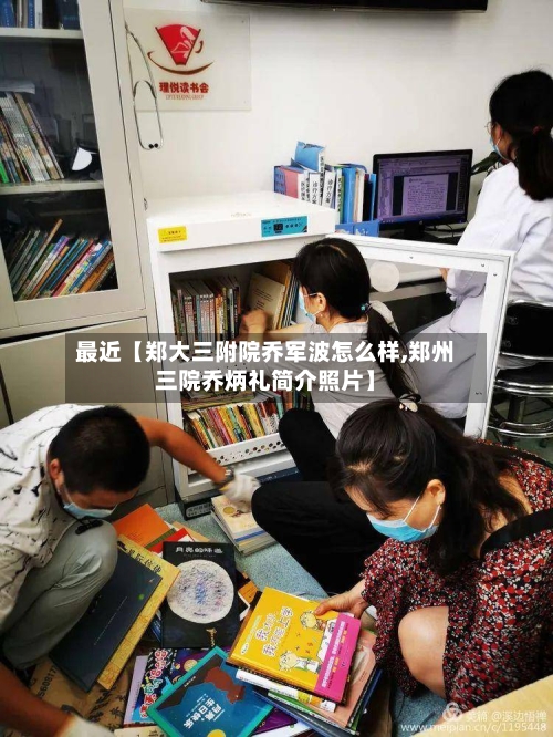 最近【郑大三附院乔军波怎么样,郑州三院乔炳礼简介照片】-第2张图片