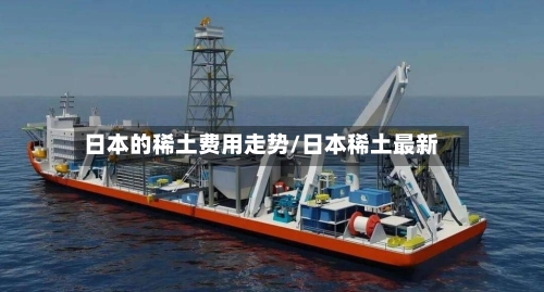 日本的稀土费用走势/日本稀土最新-第2张图片