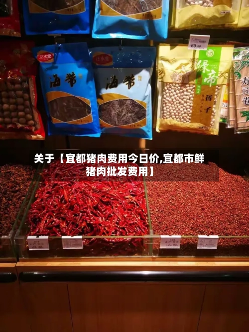 关于【宜都猪肉费用今日价,宜都市鲜猪肉批发费用】-第3张图片