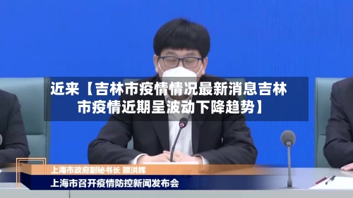 近来【吉林市疫情情况最新消息吉林市疫情近期呈波动下降趋势】
