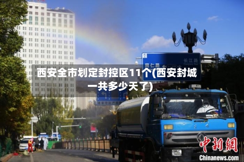 西安全市划定封控区11个(西安封城一共多少天了)