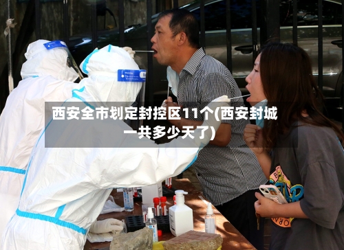 西安全市划定封控区11个(西安封城一共多少天了)-第2张图片