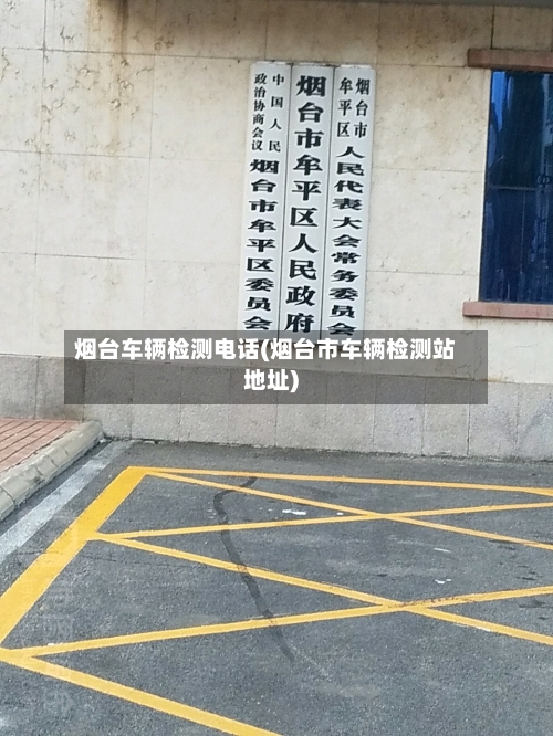 烟台车辆检测电话(烟台市车辆检测站地址)