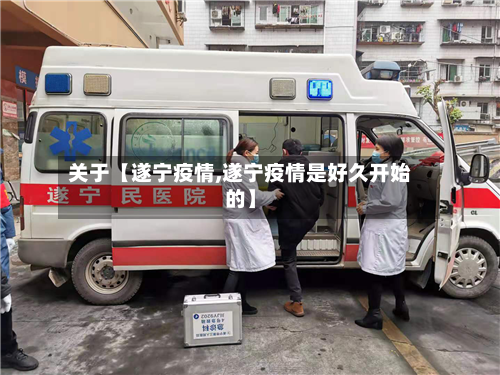 关于【遂宁疫情,遂宁疫情是好久开始的】