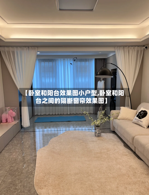 【卧室和阳台效果图小户型,卧室和阳台之间的隔断窗帘效果图】-第2张图片