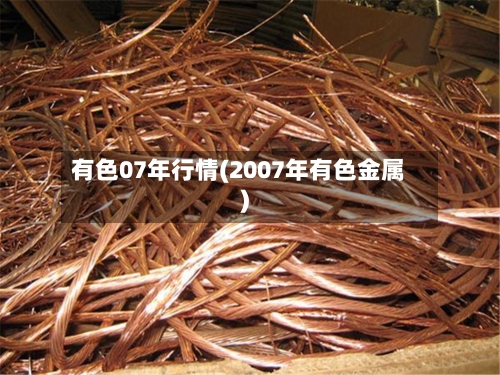 有色07年行情(2007年有色金属)