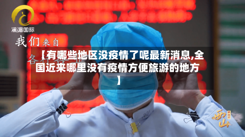 【有哪些地区没疫情了呢最新消息,全国近来哪里没有疫情方便旅游的地方】-第3张图片