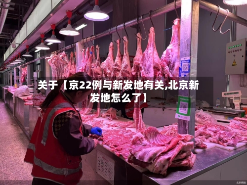 关于【京22例与新发地有关,北京新发地怎么了】-第2张图片